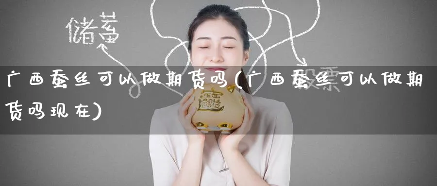 广西蚕丝可以做期货吗(广西蚕丝可以做期货吗现在)_https://www.nyyysy.com_期货市场_第1张