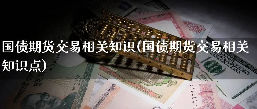 国债期货交易相关知识(国债期货交易相关知识点)_https://www.nyyysy.com_期货市场_第1张