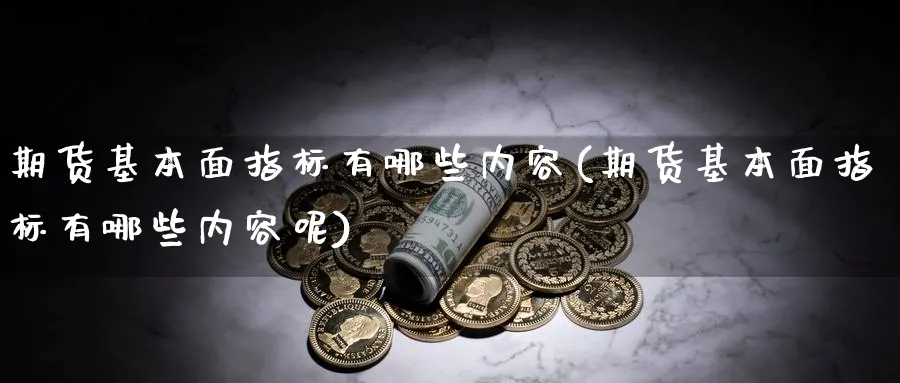 期货基本面指标有哪些内容(期货基本面指标有哪些内容呢)_https://www.nyyysy.com_期货喊单_第1张