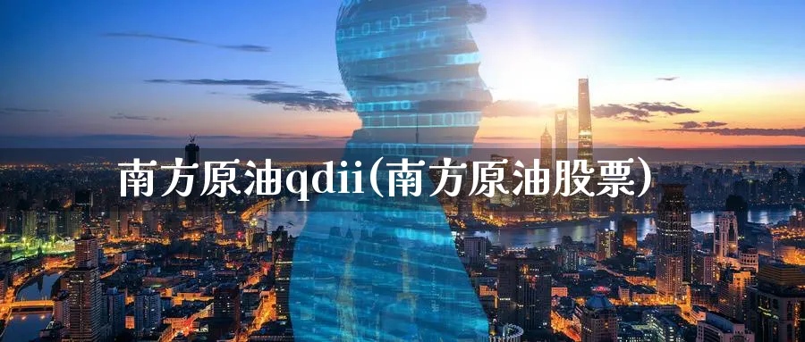 南方原油qdii(南方原油股票)_https://www.nyyysy.com_期货分析_第1张
