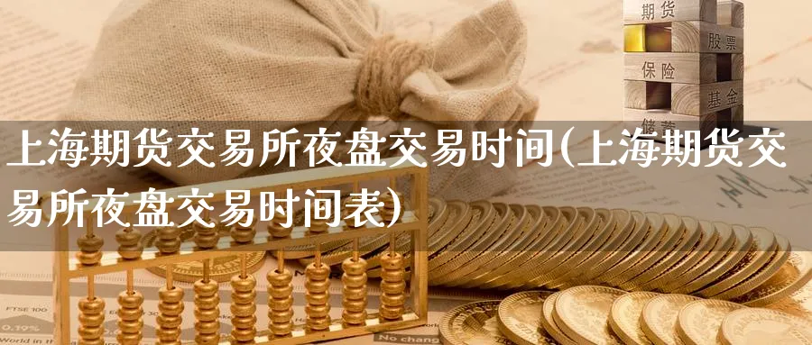 上海期货交易所夜盘交易时间(上海期货交易所夜盘交易时间表)_https://www.nyyysy.com_期货分析_第1张