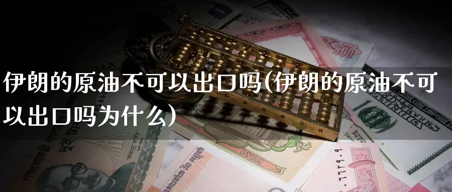 伊朗的原油不可以出口吗(伊朗的原油不可以出口吗为什么)_https://www.nyyysy.com_期货平台_第1张