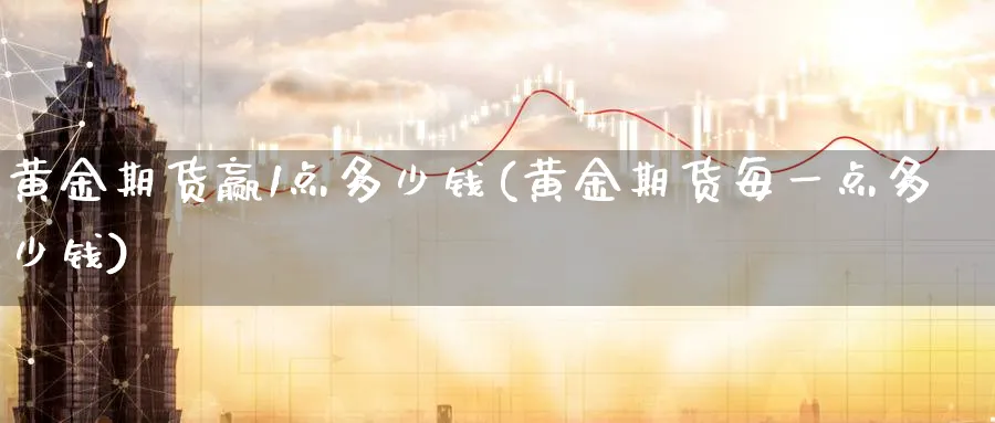 黄金期货赢1点多少钱(黄金期货每一点多少钱)_https://www.nyyysy.com_期货平台_第1张