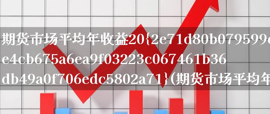期货市场平均年收益20%(期货市场平均年收益20万元)_https://www.nyyysy.com_期货行情_第1张