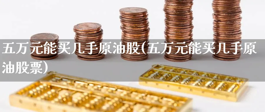 五万元能买几手原油股(五万元能买几手原油股票)_https://www.nyyysy.com_期货市场_第1张