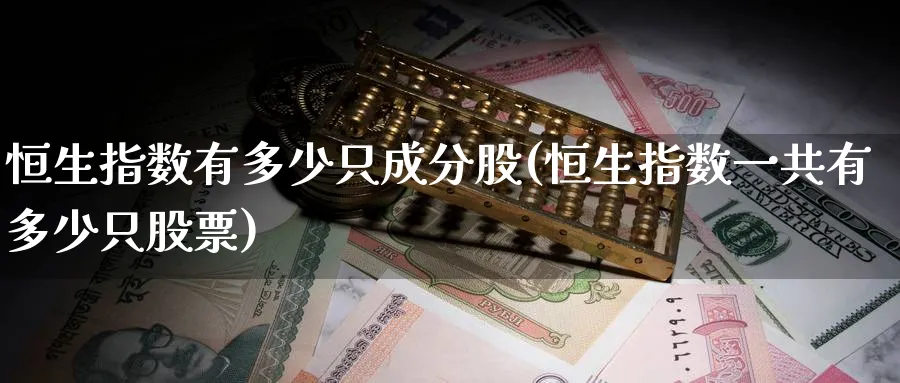 恒生指数有多少只成分股(恒生指数一共有多少只股票)_https://www.nyyysy.com_期货分析_第1张
