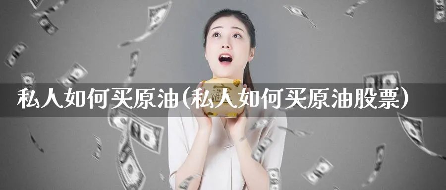 私人如何买原油(私人如何买原油股票)_https://www.nyyysy.com_期货分析_第1张