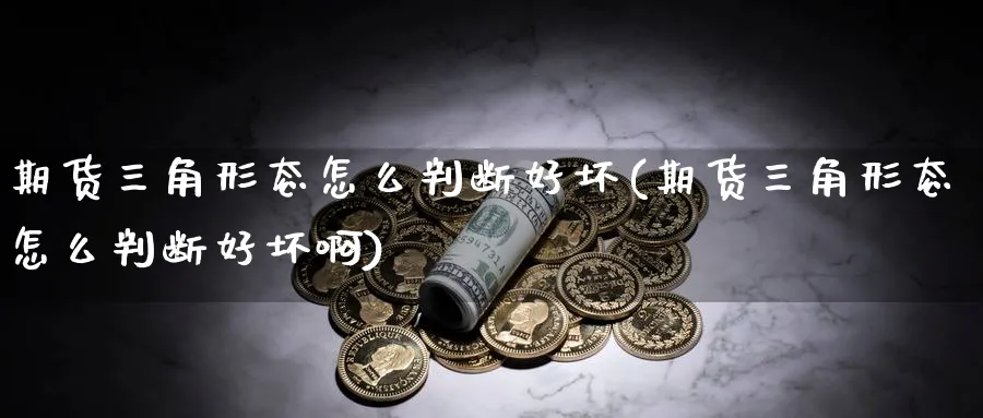 期货三角形态怎么判断好坏(期货三角形态怎么判断好坏啊)_期货喊单_第1张_南严期货 期货三角形态怎么判断好坏(期货三角形态怎么判断好坏啊)_https://www.nyyysy.com_期货喊单_第1张