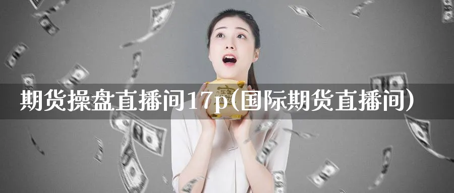 期货操盘直播间17p(国际期货直播间)_https://www.nyyysy.com_期货分析_第1张