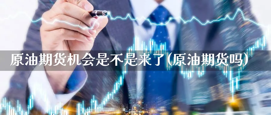 原油期货机会是不是来了(原油期货吗)_https://www.nyyysy.com_期货市场_第1张