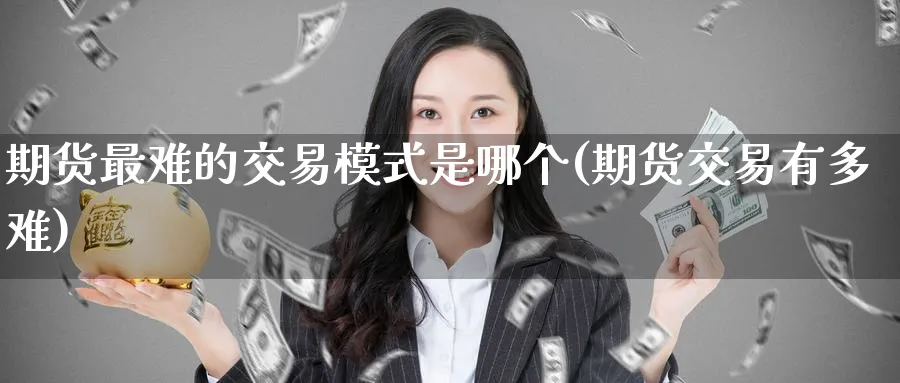 期货最难的交易模式是哪个(期货交易有多难)_https://www.nyyysy.com_期货平台_第1张
