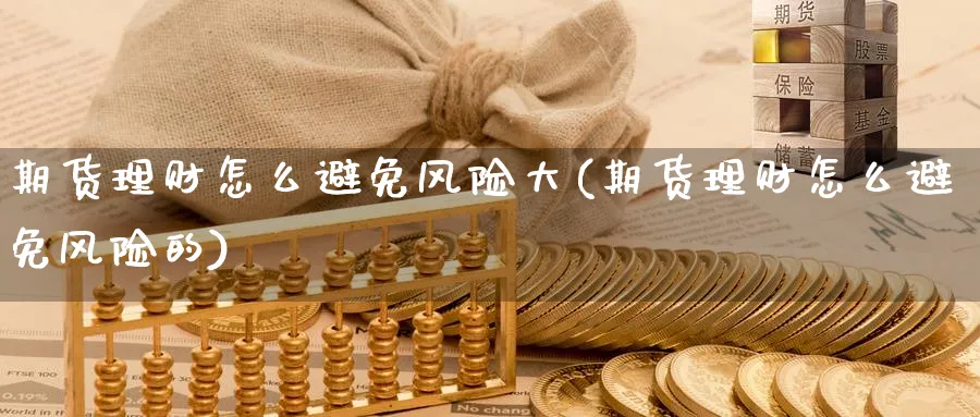 期货理财怎么避免风险大(期货理财怎么避免风险的)_https://www.nyyysy.com_期货直播_第1张