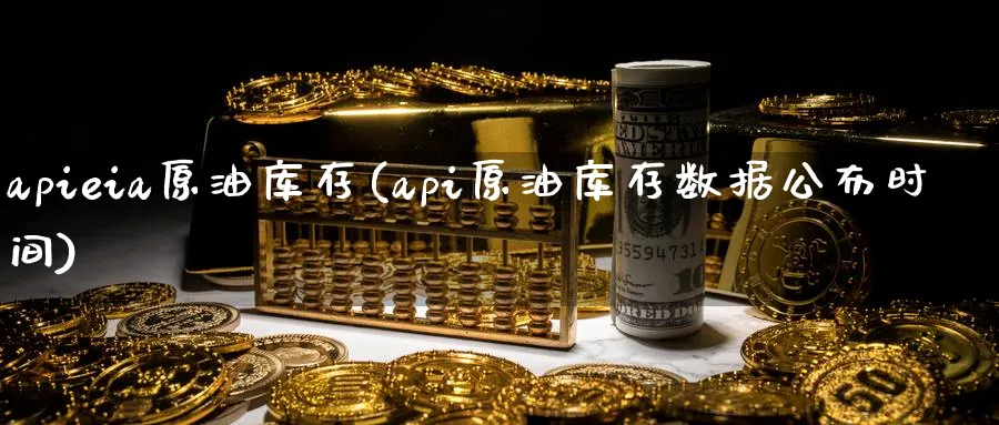 apieia原油库存(api原油库存数据公布时间)_https://www.nyyysy.com_期货直播_第1张