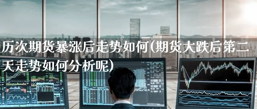 历次期货暴涨后走势如何(期货大跌后第二天走势如何分析呢)_https://www.nyyysy.com_期货直播_第1张