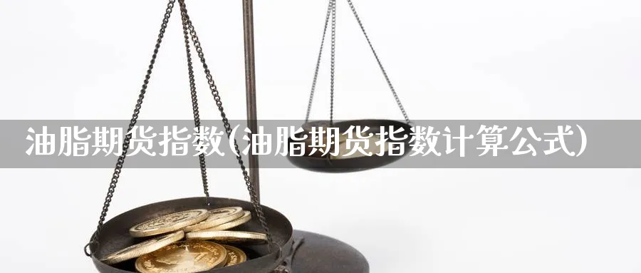 油脂期货指数(油脂期货指数计算公式)_期货平台_第1张_南严期货 油脂期货指数(油脂期货指数计算公式)_https://www.nyyysy.com_期货平台_第1张