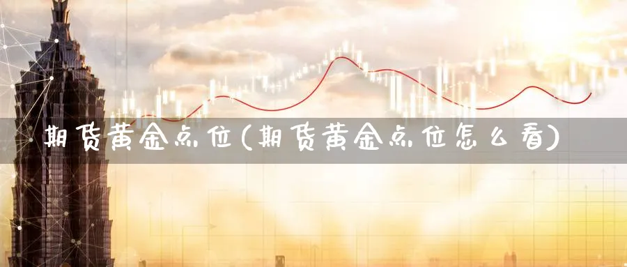 期货黄金点位(期货黄金点位怎么看)_https://www.nyyysy.com_期货直播_第1张