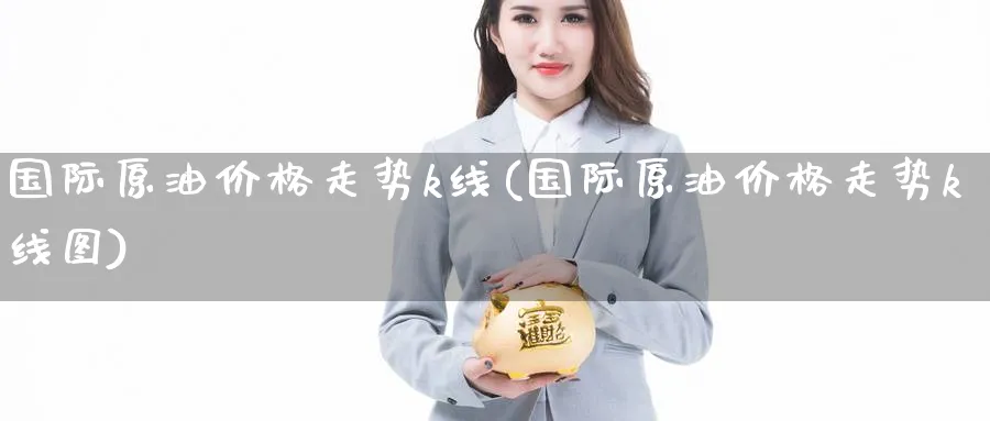 国际原油价格走势k线(国际原油价格走势k线图)_https://www.nyyysy.com_期货行情_第1张