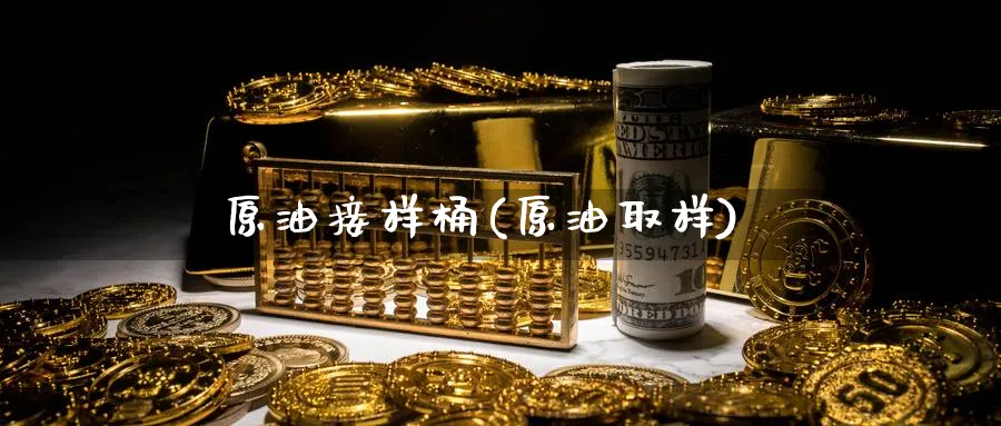 原油接样桶(原油取样)_https://www.nyyysy.com_期货分析_第1张