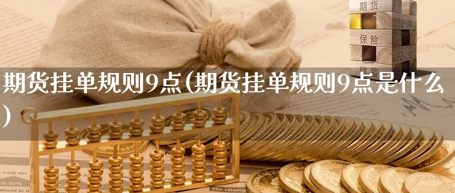 期货挂单规则9点(期货挂单规则9点是什么)_https://www.nyyysy.com_期货市场_第1张