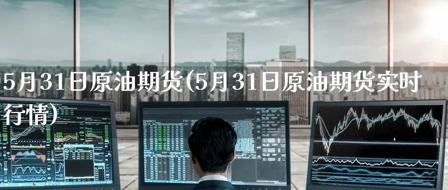 5月31日原油期货(5月31日原油期货实时行情)_https://www.nyyysy.com_期货平台_第1张