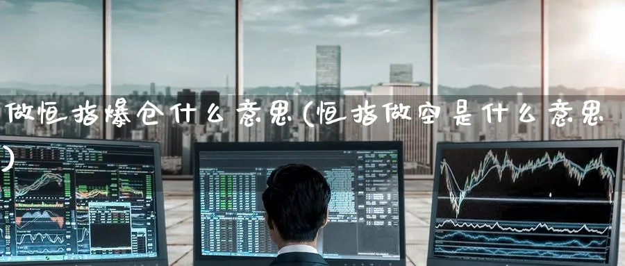 做恒指爆仓什么意思(恒指做空是什么意思)_https://www.nyyysy.com_期货行情_第1张