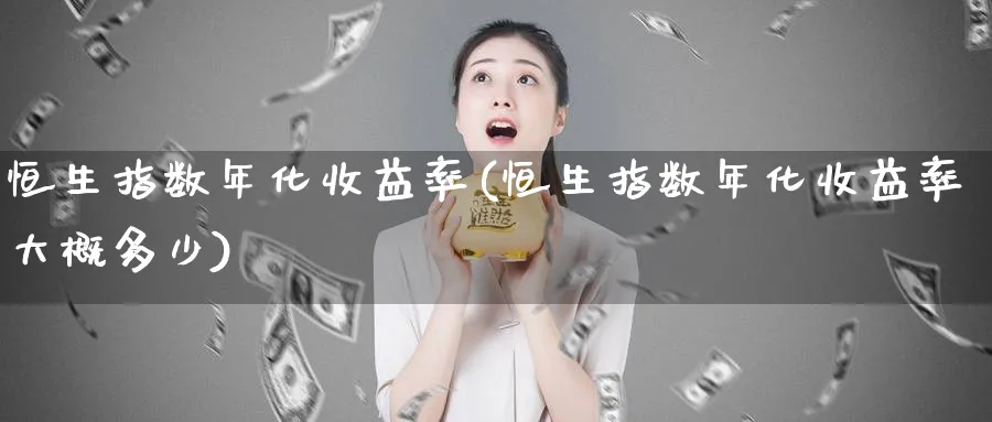 恒生指数年化收益率(恒生指数年化收益率大概多少)_https://www.nyyysy.com_期货直播_第1张