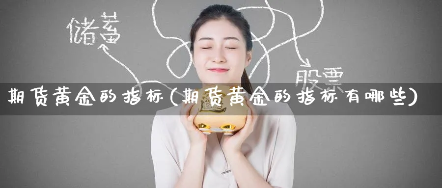 期货黄金的指标(期货黄金的指标有哪些)_期货市场_第1张_南严期货 期货黄金的指标(期货黄金的指标有哪些)_https://www.nyyysy.com_期货市场_第1张