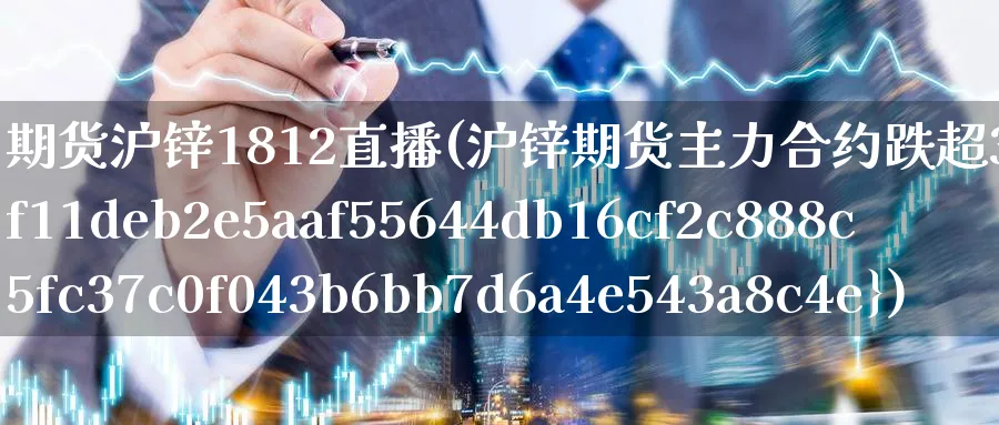 期货沪锌1812直播(沪锌期货主力合约跌超3%)_https://www.nyyysy.com_期货平台_第1张