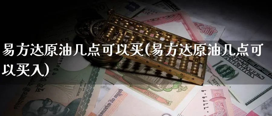 易方达原油几点可以买(易方达原油几点可以买入)_https://www.nyyysy.com_期货市场_第1张