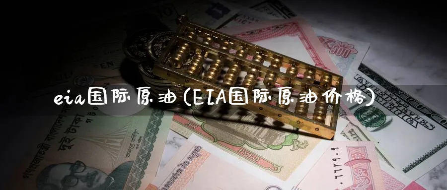 eia国际原油(EIA国际原油价格)_https://www.nyyysy.com_期货分析_第1张