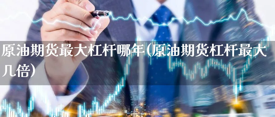 原油期货最大杠杆哪年(原油期货杠杆最大几倍)_https://www.nyyysy.com_期货分析_第1张
