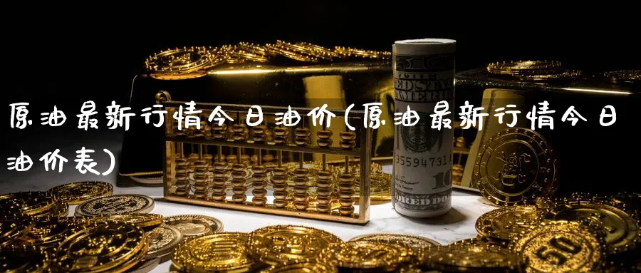 原油最新行情今日油价(原油最新行情今日油价表)_https://www.nyyysy.com_期货平台_第1张