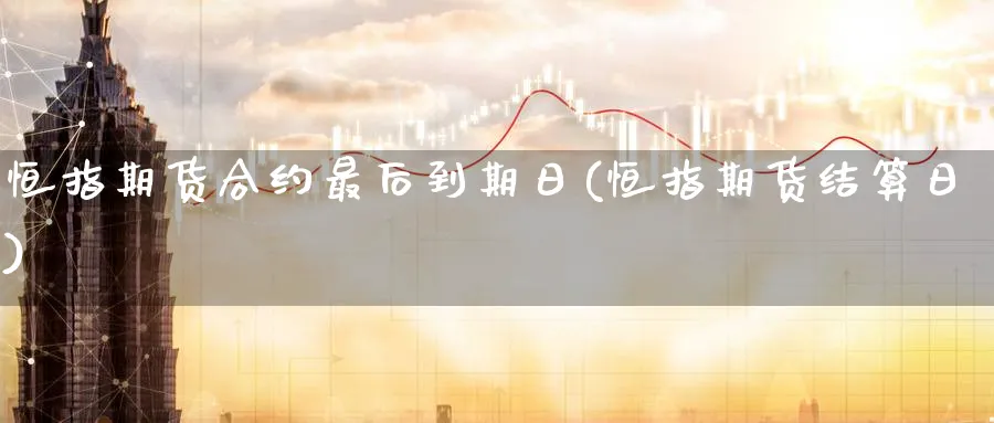 恒指期货合约最后到期日(恒指期货结算日)_https://www.nyyysy.com_期货行情_第1张