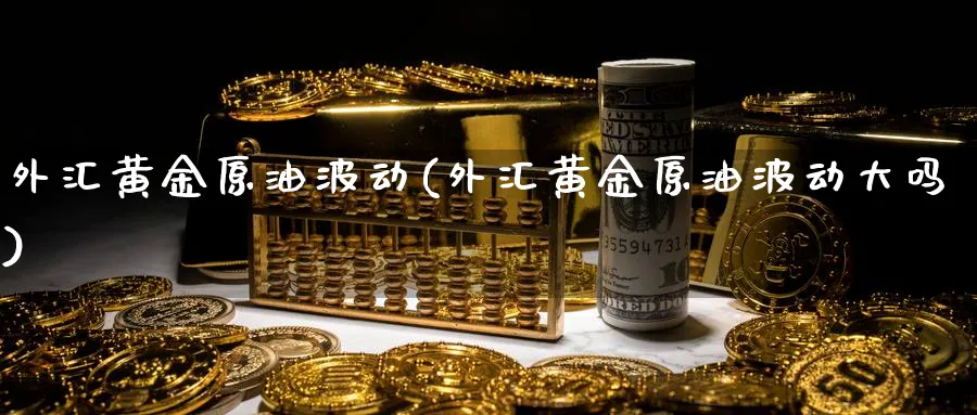 外汇黄金原油波动(外汇黄金原油波动大吗)_https://www.nyyysy.com_期货分析_第1张