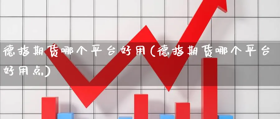 德指期货哪个平台好用(德指期货哪个平台好用点)_https://www.nyyysy.com_期货行情_第1张