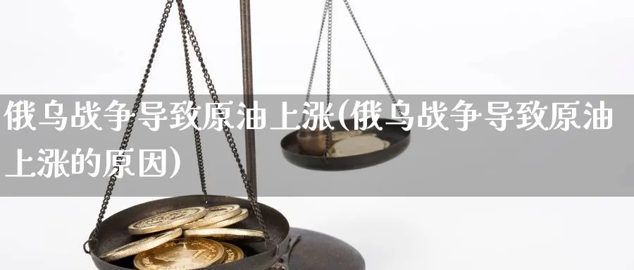 俄乌战争导致原油上涨(俄乌战争导致原油上涨的原因)_https://www.nyyysy.com_期货市场_第1张