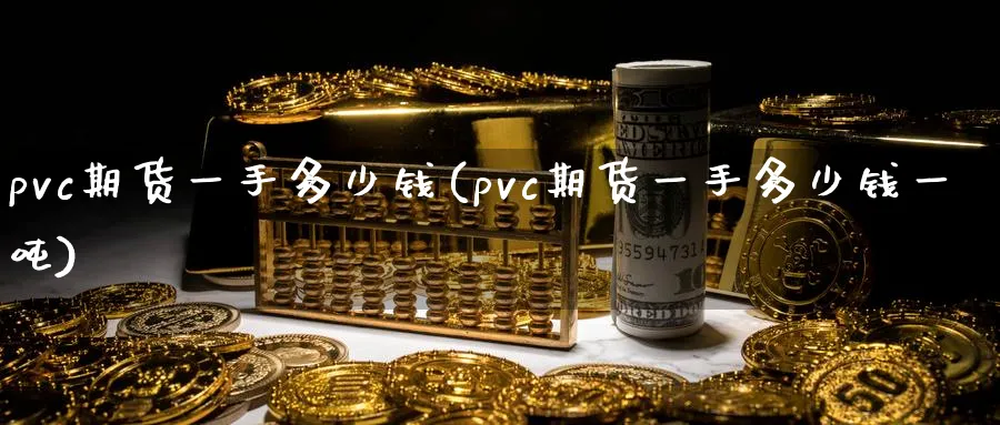 pvc期货一手多少钱(pvc期货一手多少钱一吨)_https://www.nyyysy.com_期货直播_第1张
