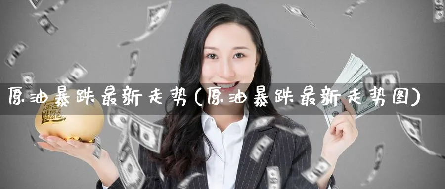 原油暴跌最新走势(原油暴跌最新走势图)_https://www.nyyysy.com_期货市场_第1张