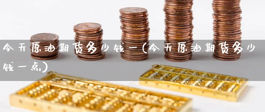 今天原油期货多少钱一(今天原油期货多少钱一点)_https://www.nyyysy.com_期货行情_第1张