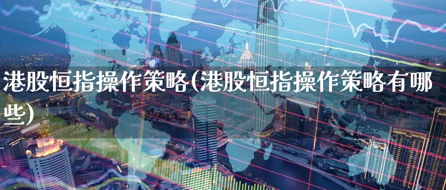 港股恒指操作策略(港股恒指操作策略有哪些)_https://www.nyyysy.com_期货市场_第1张