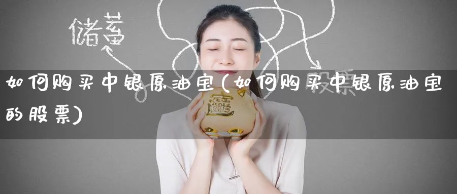 如何购买中银原油宝(如何购买中银原油宝的股票)_https://www.nyyysy.com_期货分析_第1张
