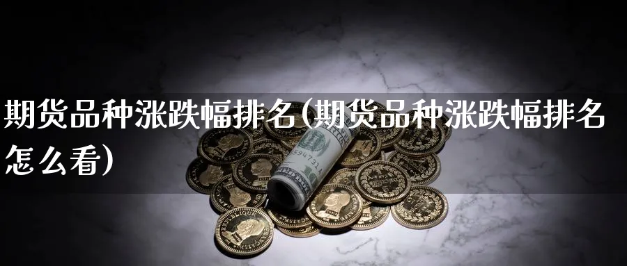 期货品种涨跌幅排名(期货品种涨跌幅排名怎么看)_https://www.nyyysy.com_期货分析_第1张