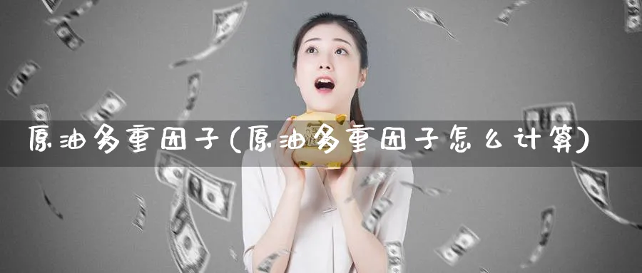 原油多重因子(原油多重因子怎么计算)_https://www.nyyysy.com_期货喊单_第1张