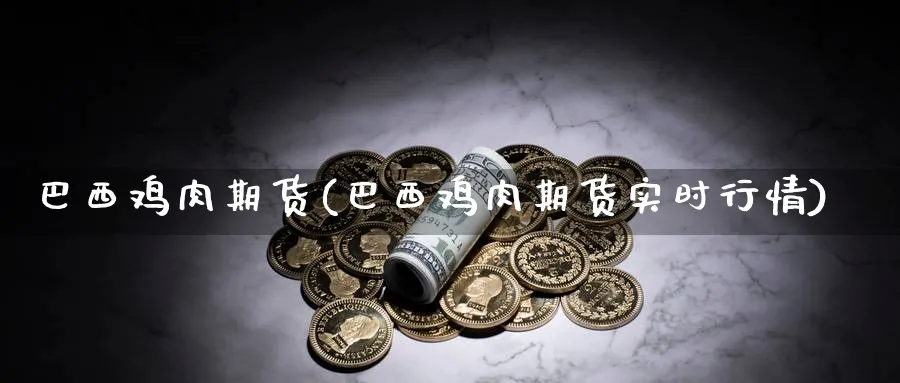 巴西鸡肉期货(巴西鸡肉期货实时行情)_https://www.nyyysy.com_期货直播_第1张