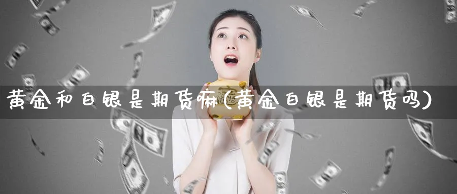 黄金和白银是期货嘛(黄金白银是期货吗)_期货平台_第1张_南严期货 黄金和白银是期货嘛(黄金白银是期货吗)_https://www.nyyysy.com_期货平台_第1张