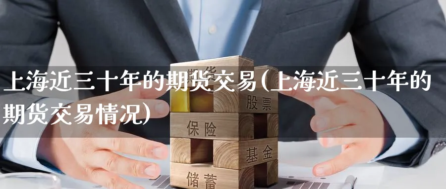 上海近三十年的期货交易(上海近三十年的期货交易情况)_https://www.nyyysy.com_期货市场_第1张