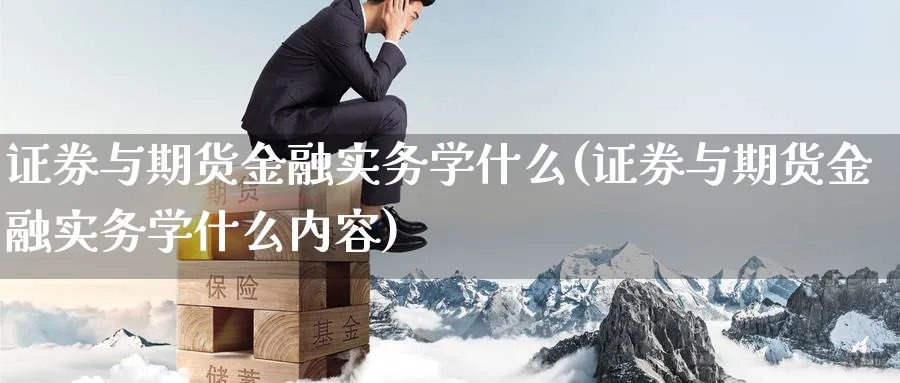 证券与期货金融实务学什么(证券与期货金融实务学什么内容)_https://www.nyyysy.com_期货行情_第1张
