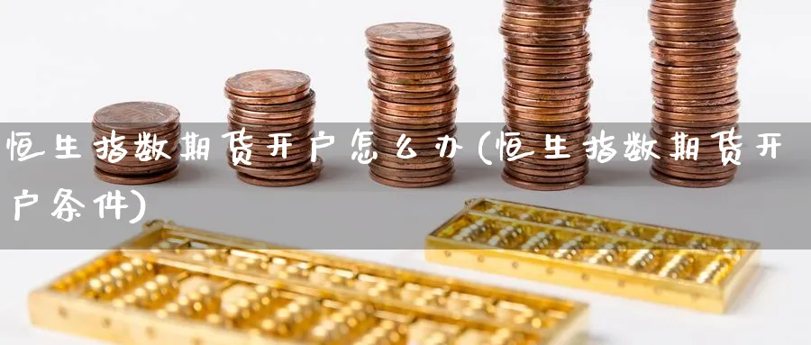 恒生指数期货开户怎么办(恒生指数期货开户条件)_https://www.nyyysy.com_期货直播_第1张