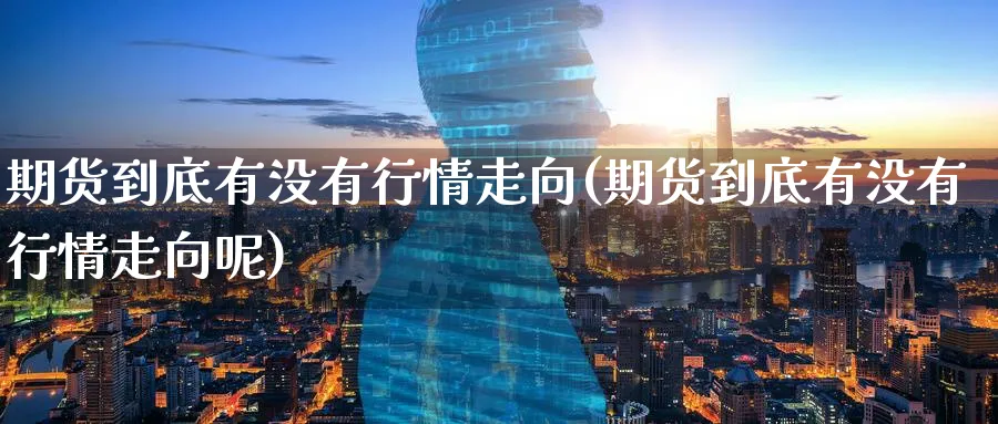 期货到底有没有行情走向(期货到底有没有行情走向呢)_https://www.nyyysy.com_期货平台_第1张