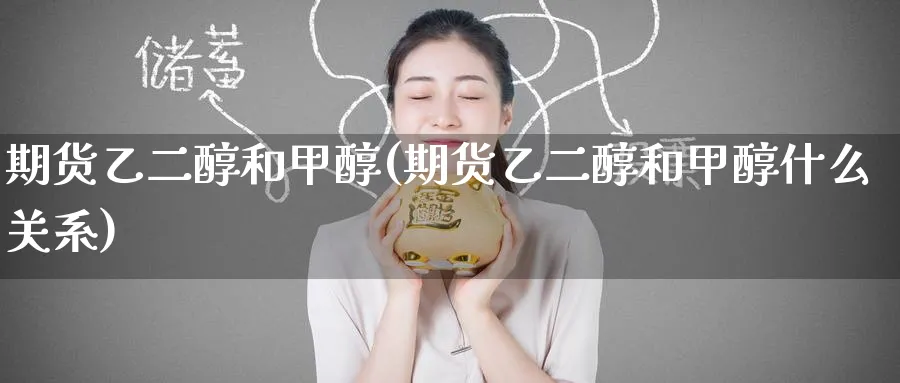 期货乙二醇和甲醇(期货乙二醇和甲醇什么关系)_https://www.nyyysy.com_期货平台_第1张